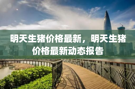 明天生豬價格最新，明天生豬價格最新動態(tài)報告