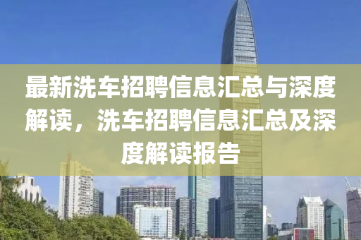 最新洗車招聘信息匯總與深度解讀，洗車招聘信息匯總及深度解讀報告