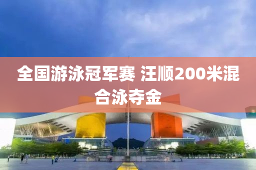 全國游泳冠軍賽 汪順200米混合泳奪金