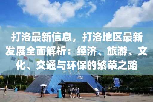 打洛最新信息，打洛地區(qū)最新發(fā)展全面解析：經(jīng)濟(jì)、旅游、文化、交通與環(huán)保的繁榮之路