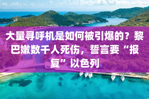 大量尋呼機(jī)是如何被引爆的？黎巴嫩數(shù)千人死傷，誓言要“報(bào)復(fù)”以色列
