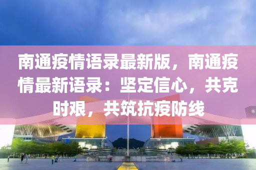 南通疫情語(yǔ)錄最新版，南通疫情最新語(yǔ)錄：堅(jiān)定信心，共克時(shí)艱，共筑抗疫防線