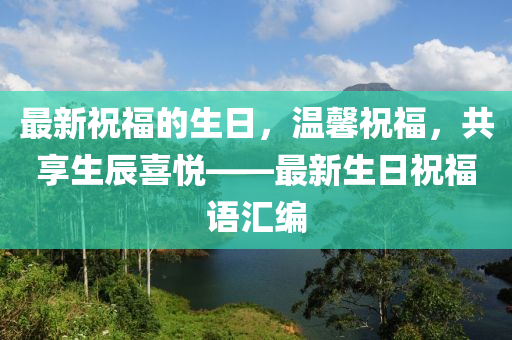 最新祝福的生日，溫馨祝福，共享生辰喜悅——最新生日祝福語(yǔ)匯編
