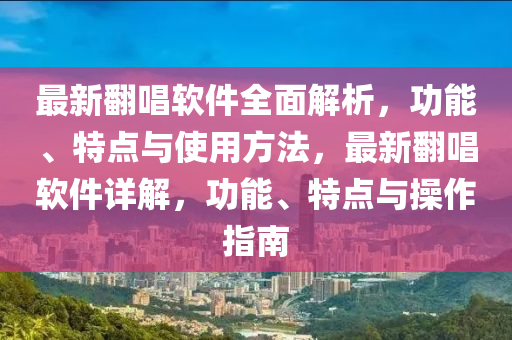最新翻唱軟件全面解析，功能、特點(diǎn)與使用方法，最新翻唱軟件詳解，功能、特點(diǎn)與操作指南
