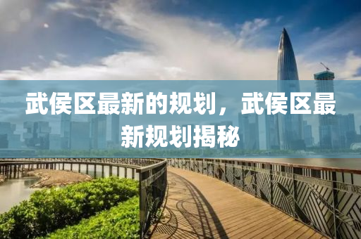 武侯區(qū)最新的規(guī)劃，武侯區(qū)最新規(guī)劃揭秘