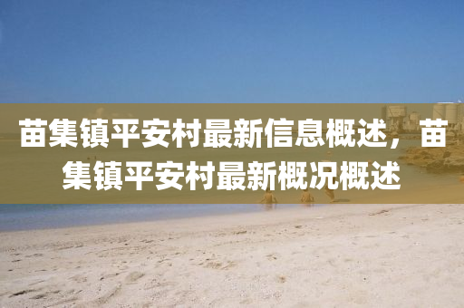 苗集鎮(zhèn)平安村最新信息概述，苗集鎮(zhèn)平安村最新概況概述