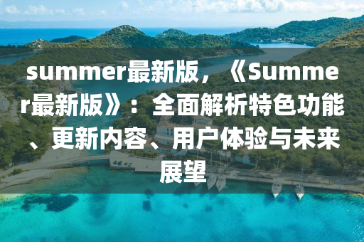 summer最新版，《Summer最新版》：全面解析特色功能、更新內(nèi)容、用戶(hù)體驗(yàn)與未來(lái)展望