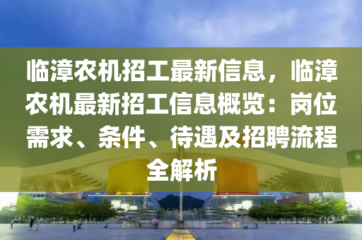 臨漳農(nóng)機(jī)招工最新信息，臨漳農(nóng)機(jī)最新招工信息概覽：崗位需求、條件、待遇及招聘流程全解析