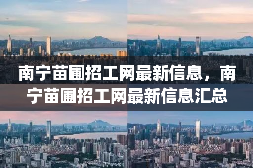 南寧苗圃招工網(wǎng)最新信息，南寧苗圃招工網(wǎng)最新信息匯總