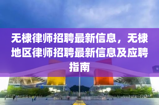 無棣律師招聘最新信息，無棣地區(qū)律師招聘最新信息及應(yīng)聘指南