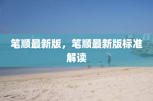 筆順最新版，筆順最新版標(biāo)準(zhǔn)解讀