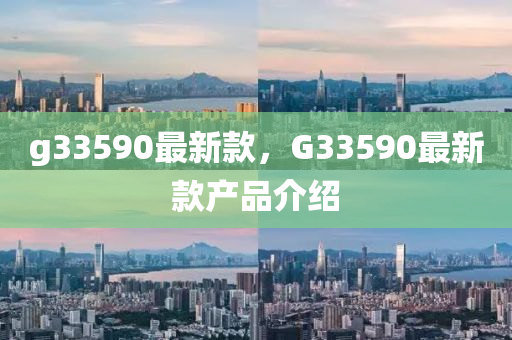 g33590最新款，G33590最新款產(chǎn)品介紹