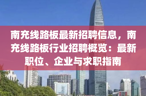 南充線路板最新招聘信息，南充線路板行業(yè)招聘概覽：最新職位、企業(yè)與求職指南