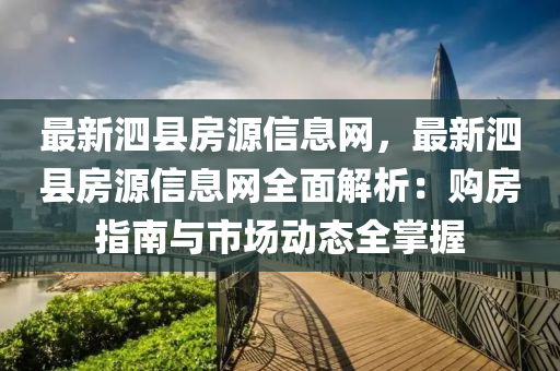 最新泗縣房源信息網(wǎng)，最新泗縣房源信息網(wǎng)全面解析：購房指南與市場動態(tài)全掌握