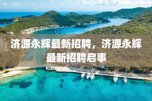 濟(jì)源永輝最新招聘，濟(jì)源永輝最新招聘啟事
