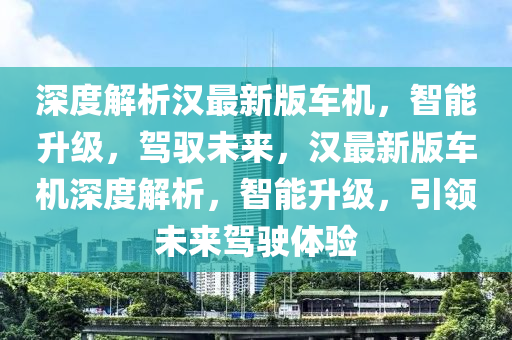 深度解析漢最新版車機，智能升級，駕馭未來，漢最新版車機深度解析，智能升級，引領未來駕駛體驗