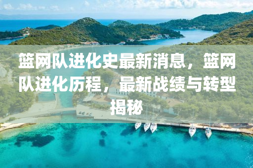 籃網(wǎng)隊(duì)進(jìn)化史最新消息，籃網(wǎng)隊(duì)進(jìn)化歷程，最新戰(zhàn)績(jī)與轉(zhuǎn)型揭秘