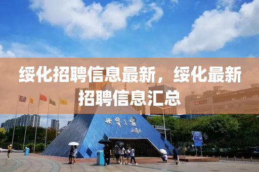 綏化招聘信息最新，綏化最新招聘信息匯總