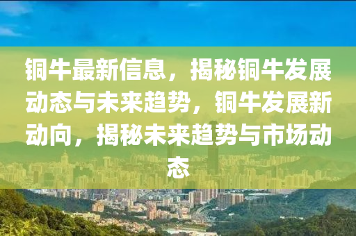 銅牛最新信息，揭秘銅牛發(fā)展動(dòng)態(tài)與未來趨勢，銅牛發(fā)展新動(dòng)向，揭秘未來趨勢與市場動(dòng)態(tài)