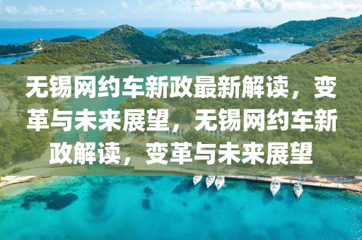 無錫網(wǎng)約車新政最新解讀，變革與未來展望，無錫網(wǎng)約車新政解讀，變革與未來展望
