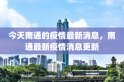 今天南通的疫情最新消息，南通最新疫情消息更新