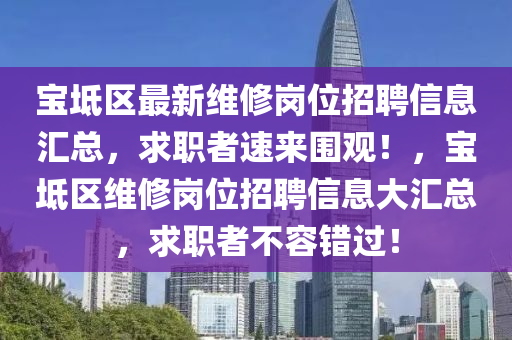 寶坻區(qū)最新維修崗位招聘信息匯總，求職者速來圍觀！，寶坻區(qū)維修崗位招聘信息大匯總，求職者不容錯過！