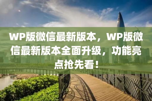 WP版微信最新版本，WP版微信最新版本全面升級(jí)，功能亮點(diǎn)搶先看！