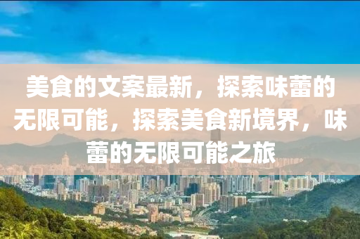 美食的文案最新，探索味蕾的無(wú)限可能，探索美食新境界，味蕾的無(wú)限可能之旅