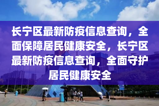 長寧區(qū)最新防疫信息查詢，全面保障居民健康安全，長寧區(qū)最新防疫信息查詢，全面守護(hù)居民健康安全