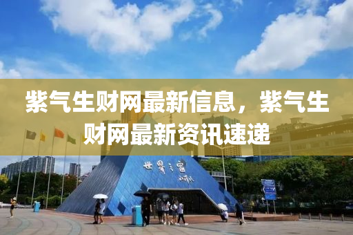 紫氣生財網(wǎng)最新信息，紫氣生財網(wǎng)最新資訊速遞