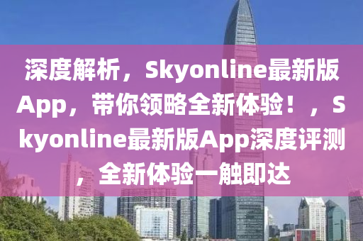 深度解析，Skyonline最新版App，帶你領(lǐng)略全新體驗！，Skyonline最新版App深度評測，全新體驗一觸即達