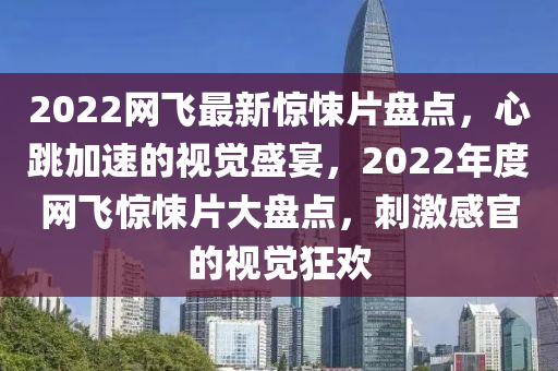 2022網(wǎng)飛最新驚悚片盤點，心跳加速的視覺盛宴，2022年度網(wǎng)飛驚悚片大盤點，刺激感官的視覺狂歡