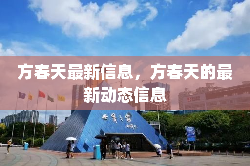 方春天最新信息，方春天的最新動(dòng)態(tài)信息