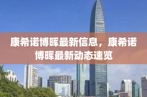 康希諾博暉最新信息，康希諾博暉最新動(dòng)態(tài)速覽