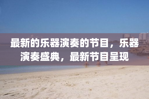 最新的樂器演奏的節(jié)目，樂器演奏盛典，最新節(jié)目呈現(xiàn)