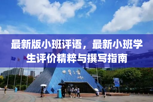 最新版小班評(píng)語(yǔ)，最新小班學(xué)生評(píng)價(jià)精粹與撰寫指南