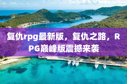 復(fù)仇rpg最新版，復(fù)仇之路，RPG巔峰版震撼來襲