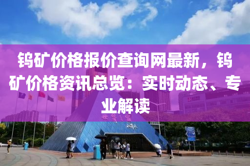 鎢礦價(jià)格報(bào)價(jià)查詢網(wǎng)最新，鎢礦價(jià)格資訊總覽：實(shí)時(shí)動態(tài)、專業(yè)解讀