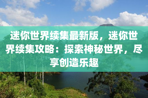 迷你世界續(xù)集最新版，迷你世界續(xù)集攻略：探索神秘世界，盡享創(chuàng)造樂(lè)趣