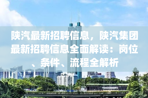 陜汽最新招聘信息，陜汽集團(tuán)最新招聘信息全面解讀：崗位、條件、流程全解析