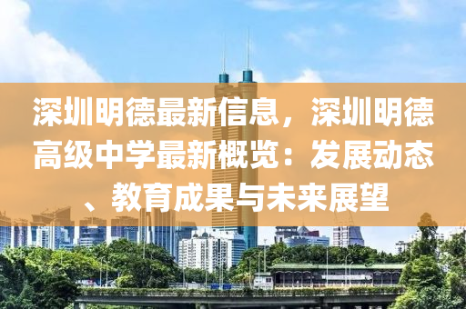 深圳明德最新信息，深圳明德高級(jí)中學(xué)最新概覽：發(fā)展動(dòng)態(tài)、教育成果與未來展望