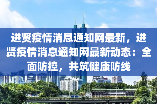 進(jìn)賢疫情消息通知網(wǎng)最新，進(jìn)賢疫情消息通知網(wǎng)最新動(dòng)態(tài)：全面防控，共筑健康防線