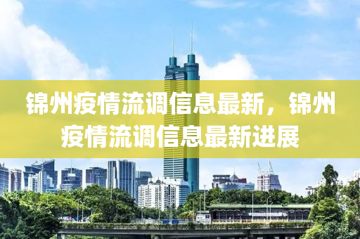錦州疫情流調(diào)信息最新，錦州疫情流調(diào)信息最新進(jìn)展