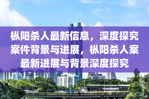樅陽殺人最新信息，深度探究案件背景與進展，樅陽殺人案最新進展與背景深度探究