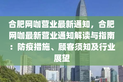 合肥網(wǎng)咖營業(yè)最新通知，合肥網(wǎng)咖最新營業(yè)通知解讀與指南：防疫措施、顧客須知及行業(yè)展望