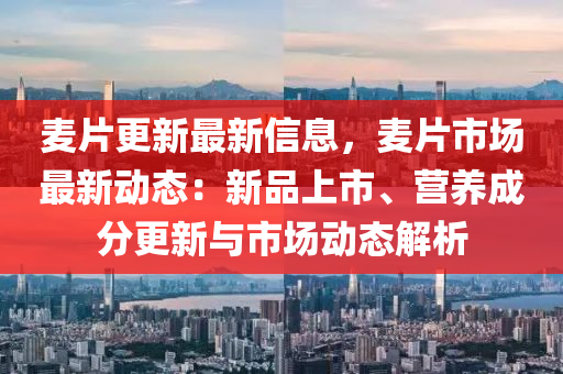 麥片更新最新信息，麥片市場最新動(dòng)態(tài)：新品上市、營養(yǎng)成分更新與市場動(dòng)態(tài)解析