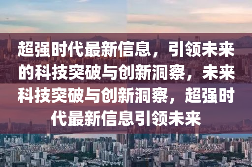 超強時代最新信息，引領(lǐng)未來的科技突破與創(chuàng)新洞察，未來科技突破與創(chuàng)新洞察，超強時代最新信息引領(lǐng)未來
