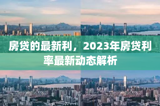 房貸的最新利，2023年房貸利率最新動態(tài)解析