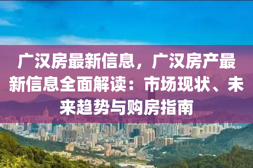 廣漢房最新信息，廣漢房產(chǎn)最新信息全面解讀：市場現(xiàn)狀、未來趨勢與購房指南