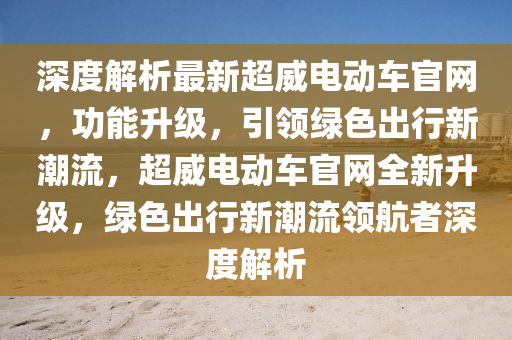 深度解析最新超威電動車官網(wǎng)，功能升級，引領(lǐng)綠色出行新潮流，超威電動車官網(wǎng)全新升級，綠色出行新潮流領(lǐng)航者深度解析
